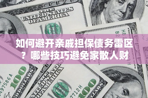 济南如何避开亲戚担保债务雷区？哪些技巧避免家散人财
