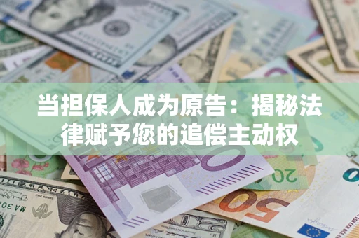 济南当担保人成为原告:揭秘法律赋予您的追偿主动权 济南当担保人成为原告:揭秘法律赋予您的追偿主动权