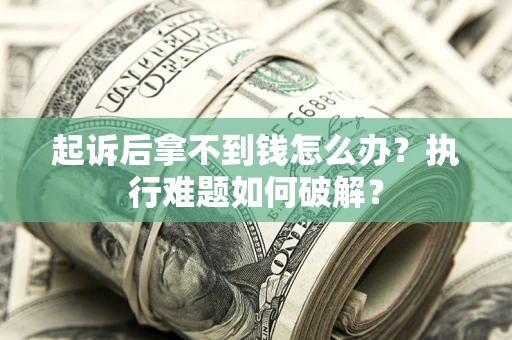 济南起诉后拿不到钱怎么办?执行难题如何破解? 济南起诉后拿不到钱怎么办?执行难题如何破解?