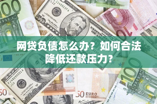 济南网贷负债怎么办？如何合法降低还款压力？