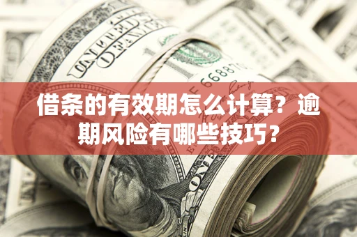济南借条的有效期怎么计算？逾期风险有哪些技巧？