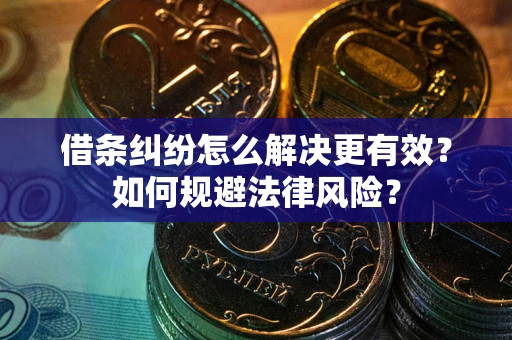 济南借条纠纷怎么解决更有效？如何规避法律风险？
