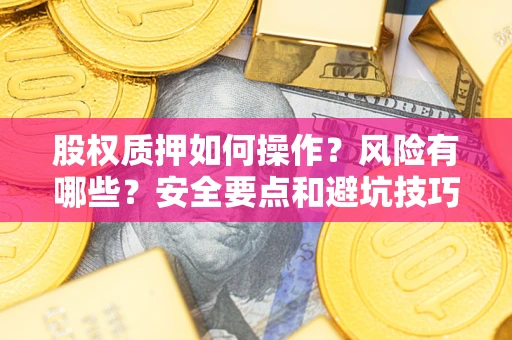 济南股权质押如何操作？风险有哪些？安全要点和避坑技巧？