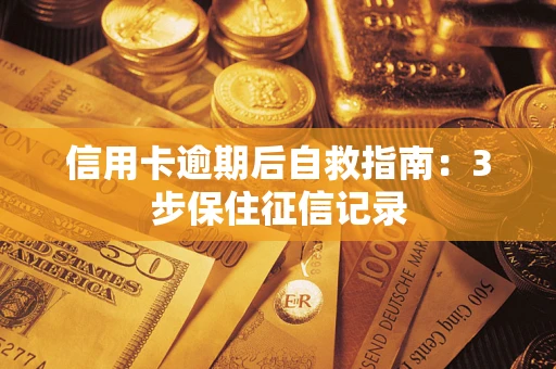 济南信用卡逾期后自救指南：3步保住征信记录