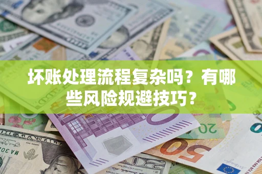 济南坏账处理流程复杂吗？有哪些风险规避技巧？
