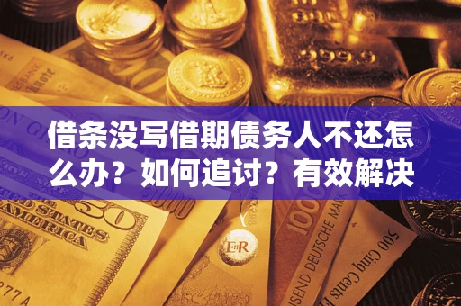 济南借条没写借期债务人不还怎么办？如何追讨？有效解决方案！
