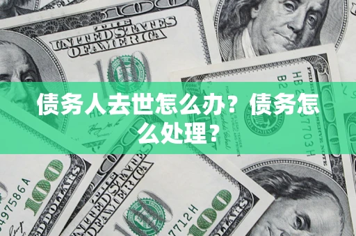 济南债务人去世怎么办？债务怎么处理？