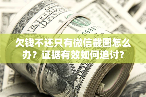 济南欠钱不还只有微信截图怎么办？证据有效如何追讨？