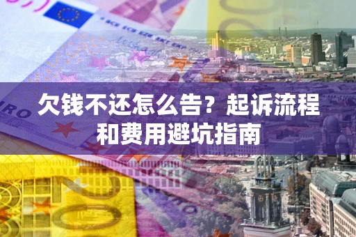 济南欠钱不还怎么告?起诉流程和费用避坑指南 济南欠钱不还怎么告?起诉流程和费用避坑指南
