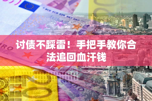 济南讨债不踩雷！手把手教你合法追回血汗钱