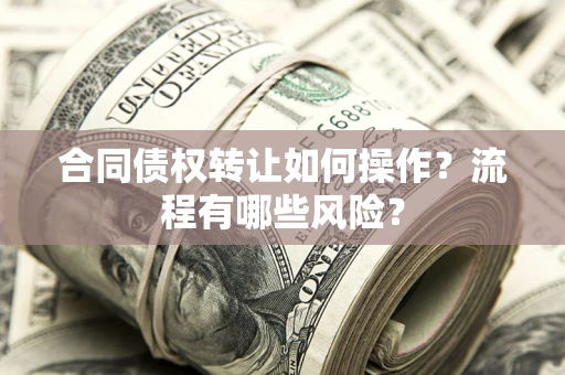 济南合同债权转让如何操作？流程有哪些风险？