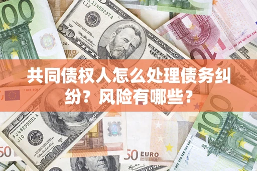 济南共同债权人怎么处理债务纠纷？风险有哪些？