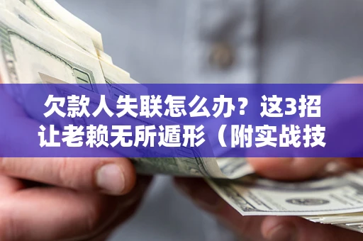 济南欠款人失联怎么办？这3招让老赖无所遁形（附实战技巧）