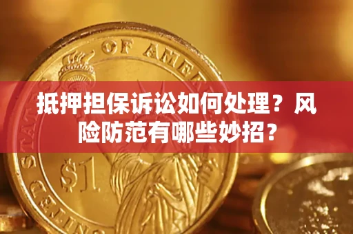 济南抵押担保诉讼如何处理？风险防范有哪些妙招？