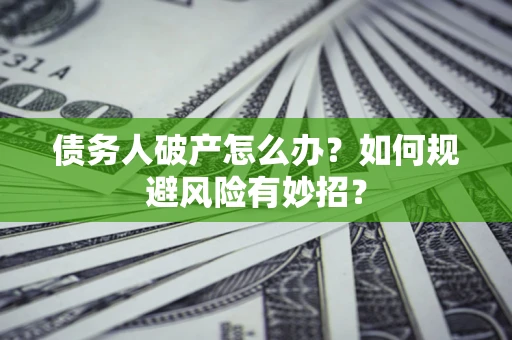 济南债务人破产怎么办？如何规避风险有妙招？
