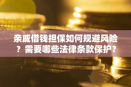 济南亲戚借钱担保如何规避风险？需要哪些法律条款保护？