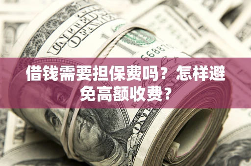 济南借钱需要担保费吗？怎样避免高额收费？