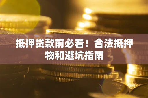济南抵押贷款前必看！合法抵押物和避坑指南