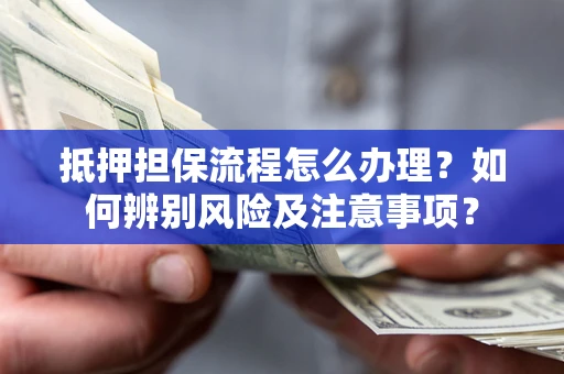济南抵押担保流程怎么办理？如何辨别风险及注意事项？