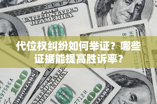 济南代位权纠纷如何举证？哪些证据能提高胜诉率？