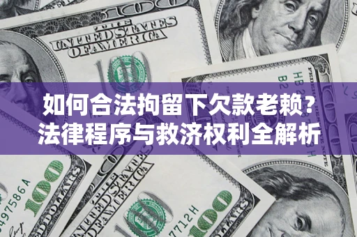 济南如何合法拘留下欠款老赖？法律程序与救济权利全解析