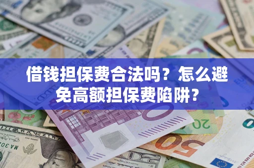 济南借钱担保费合法吗？怎么避免高额担保费陷阱？