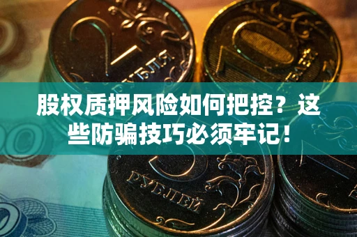 济南股权质押风险如何把控？这些防骗技巧必须牢记！