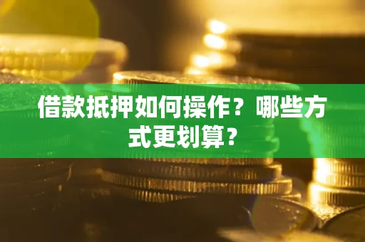 济南借款抵押如何操作？哪些方式更划算？