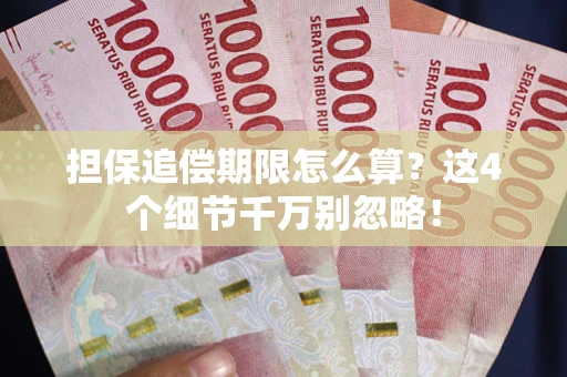 济南担保追偿期限怎么算?这4个细节千万别忽略! 济南担保追偿期限怎么算?这4个细节千万别忽略!