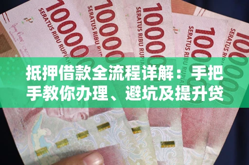 济南抵押借款全流程详解：手把手教你办理、避坑及提升贷款额度