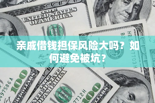济南亲戚借钱担保风险大吗？如何避免被坑？