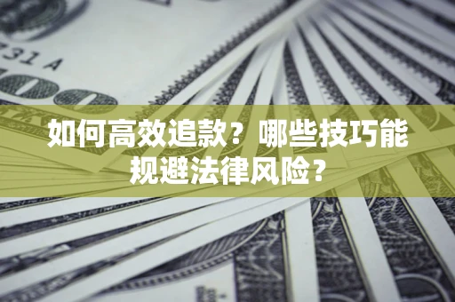 济南如何高效追款？哪些技巧能规避法律风险？