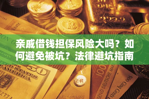 济南亲戚借钱担保风险大吗？如何避免被坑？法律避坑指南