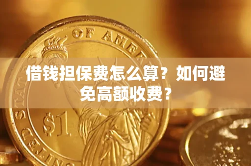 济南借钱担保费怎么算？如何避免高额收费？