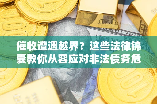 济南催收遭遇越界？这些法律锦囊教你从容应对非法债务危机