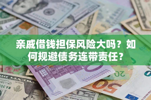 济南亲戚借钱担保风险大吗？如何规避债务连带责任？