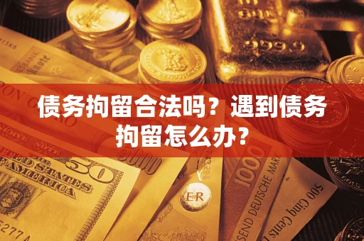 济南债务拘留合法吗？遇到债务拘留怎么办？