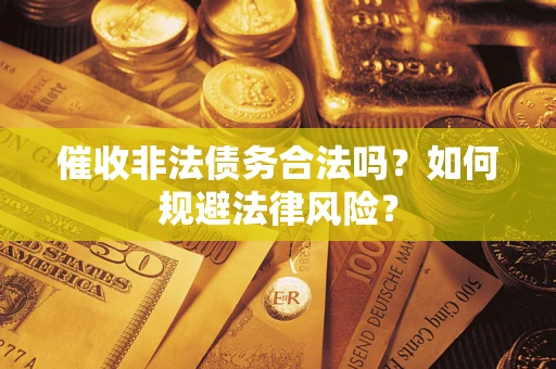 济南催收非法债务合法吗？如何规避法律风险？