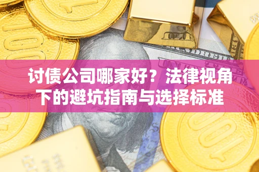 济南讨债公司哪家好？法律视角下的避坑指南与选择标准