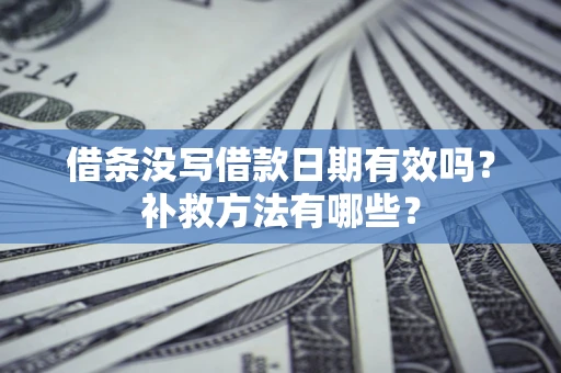 济南借条没写借款日期有效吗?补救方法有哪些? 济南借条没写借款日期有效吗?补救方法有哪些?