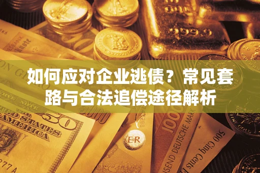 济南如何应对企业逃债？常见套路与合法追偿途径解析