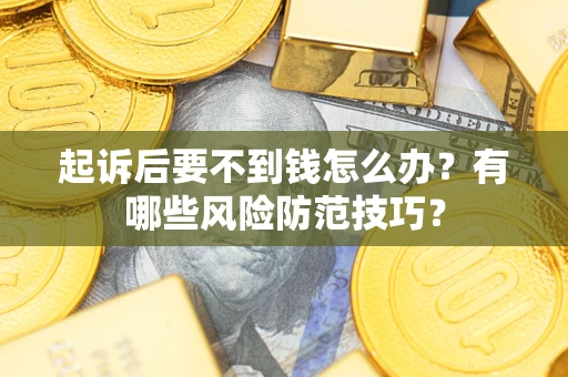 济南起诉后要不到钱怎么办?有哪些风险防范技巧? 济南起诉后要不到钱怎么办?有哪些风险防范技巧?