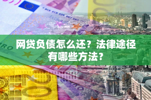 济南网贷负债怎么还？法律途径有哪些方法？