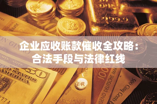 济南企业应收账款催收全攻略：合法手段与法律红线