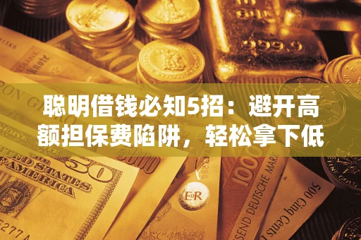 济南聪明借钱必知5招：避开高额担保费陷阱，轻松拿下低息贷款
