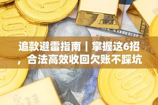 济南追款避雷指南｜掌握这6招，合法高效收回欠账不踩坑