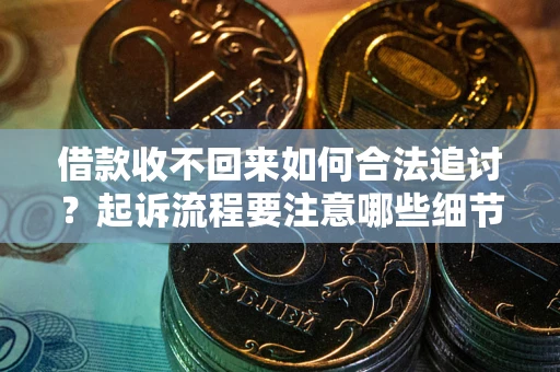 济南借款收不回来如何合法追讨？起诉流程要注意哪些细节？