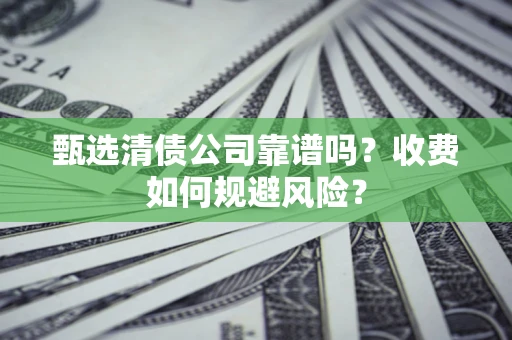 济南甄选清债公司靠谱吗？收费如何规避风险？
