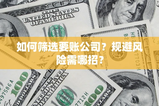济南如何筛选要账公司？规避风险需哪招？