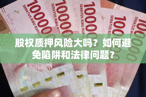 济南股权质押风险大吗？如何避免陷阱和法律问题？